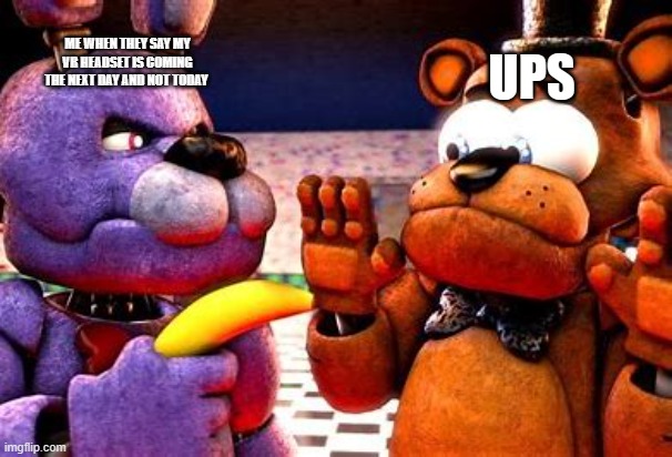 Where is it | ME WHEN THEY SAY MY VR HEADSET IS COMING THE NEXT DAY AND NOT TODAY; UPS | image tagged in bonnies banana,haha,fnaf | made w/ Imgflip meme maker