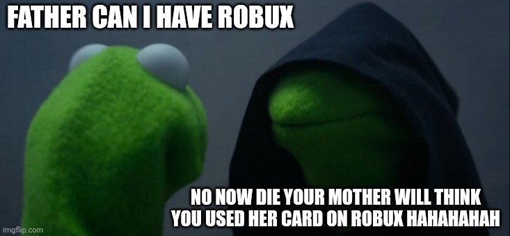 Evil Kermit | FATHER CAN I HAVE ROBUX; NO NOW DIE YOUR MOTHER WILL THINK YOU USED HER CARD ON ROBUX HAHAHAHAH | image tagged in memes,evil kermit | made w/ Imgflip meme maker