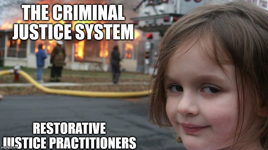 CJS BE LIKE | THE CRIMINAL JUSTICE SYSTEM; RESTORATIVE JUSTICE PRACTITIONERS | image tagged in disaster girl | made w/ Imgflip meme maker