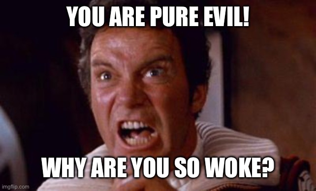 khan | YOU ARE PURE EVIL! WHY ARE YOU SO WOKE? | image tagged in khan | made w/ Imgflip meme maker