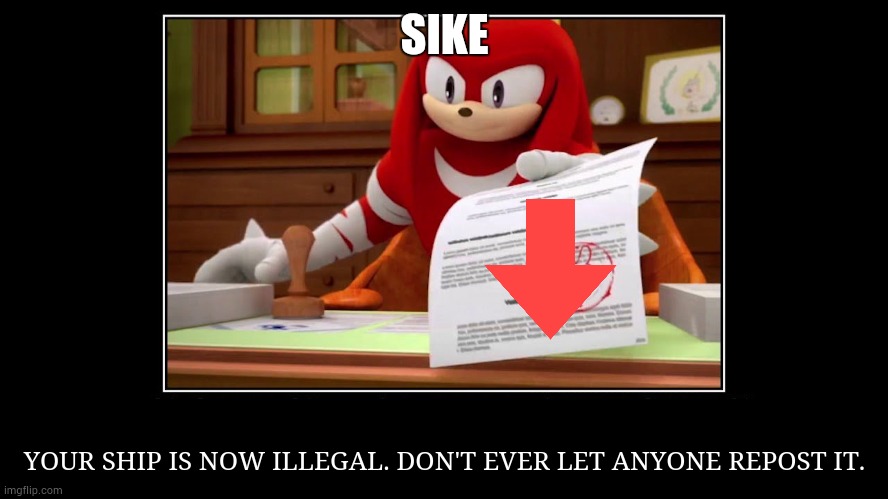 Knuckles Approve Meme | SIKE YOUR SHIP IS NOW ILLEGAL. DON'T EVER LET ANYONE REPOST IT. | image tagged in knuckles approve meme | made w/ Imgflip meme maker