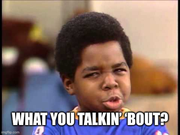 What you talkin’ ‘bout, Willis? | WHAT YOU TALKIN’ ‘BOUT? | image tagged in what you talkin bout willis | made w/ Imgflip meme maker