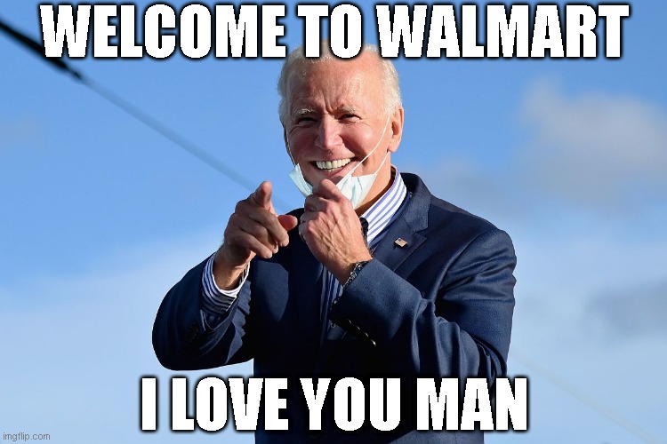 welcome to walmart, man! | WELCOME TO WALMART; I LOVE YOU MAN | image tagged in joe biden,walmart | made w/ Imgflip meme maker