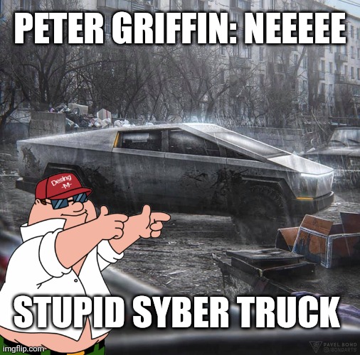 Peter shooting a cybertruck | PETER GRIFFIN: NEEEEE; STUPID SYBER TRUCK | image tagged in tesla cyber truck | made w/ Imgflip meme maker