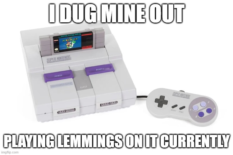 SNES Fun | I DUG MINE OUT; PLAYING LEMMINGS ON IT CURRENTLY | image tagged in 90s kids | made w/ Imgflip meme maker