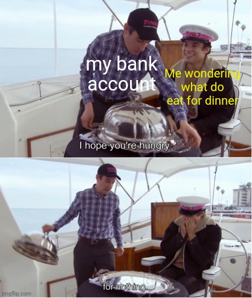 Meme #2,918 | my bank account; Me wondering what do eat for dinner | image tagged in hungry for nothing,dinner,memes,repost,funny,bank account | made w/ Imgflip meme maker