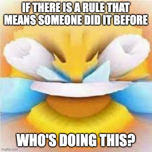 Laughing crying emoji with open eyes  | IF THERE IS A RULE THAT MEANS SOMEONE DID IT BEFORE WHO'S DOING THIS? | image tagged in laughing crying emoji with open eyes | made w/ Imgflip meme maker