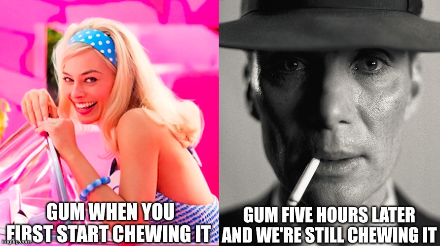 When you're still chewing five hours later | GUM WHEN YOU FIRST START CHEWING IT; GUM FIVE HOURS LATER AND WE'RE STILL CHEWING IT | image tagged in barbie vs oppenheimer | made w/ Imgflip meme maker