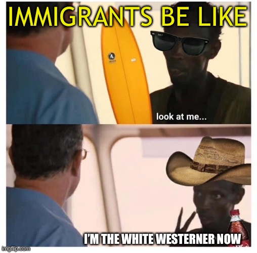 Mass Miscgenation Invasion | IMMIGRANTS BE LIKE; I’M THE WHITE WESTERNER NOW | image tagged in illegal immigration,cultural marxism,communist,liberal | made w/ Imgflip meme maker