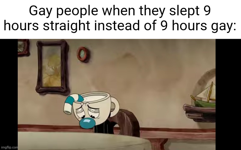 Meme #2,922 | Gay people when they slept 9 hours straight instead of 9 hours gay: | image tagged in sad mugman,memes,gay,straight,repost,sleep | made w/ Imgflip meme maker