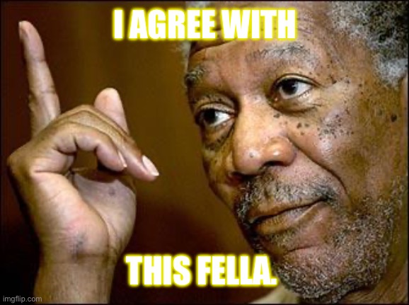 I agree. | I AGREE WITH; THIS FELLA. | image tagged in this morgan freeman | made w/ Imgflip meme maker