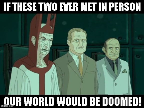 if they knew | IF THESE TWO EVER MET IN PERSON; OUR WORLD WOULD BE DOOMED! | image tagged in if they knew | made w/ Imgflip meme maker