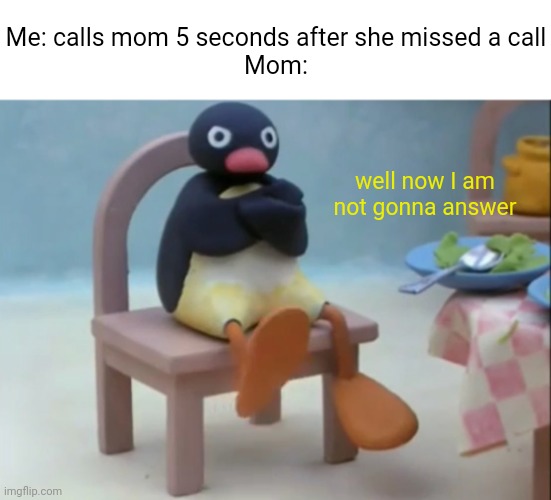Meme #2,924 | Me: calls mom 5 seconds after she missed a call
Mom:; well now I am not gonna answer | image tagged in well now i am not doing it penguin,memes,repost,relatable,calls,moms | made w/ Imgflip meme maker