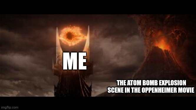 The explosion scene | ME; THE ATOM BOMB EXPLOSION SCENE IN THE OPPENHEIMER MOVIE | image tagged in memes,eye of sauron | made w/ Imgflip meme maker