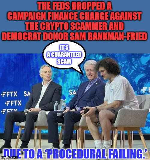 Par for the American 2-tier justice system... | THE FEDS DROPPED A CAMPAIGN FINANCE CHARGE AGAINST THE CRYPTO SCAMMER AND DEMOCRAT DONOR SAM BANKMAN-FRIED; IT'S A GUARANTEED SCAM; DUE TO A ‘PROCEDURAL FAILING.’ | image tagged in democrat,money,laundry,double standards | made w/ Imgflip meme maker