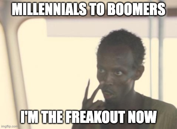 I'm The Captain Now Meme | MILLENNIALS TO BOOMERS; I'M THE FREAKOUT NOW | image tagged in memes,i'm the captain now | made w/ Imgflip meme maker