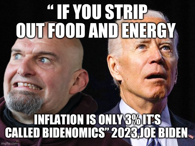 Joe doesn’t lie | “ IF YOU STRIP OUT FOOD AND ENERGY; INFLATION IS ONLY 3% IT’S CALLED BIDENOMICS” 2023,JOE BIDEN | image tagged in the incompetence of democrats,memes,funny | made w/ Imgflip meme maker