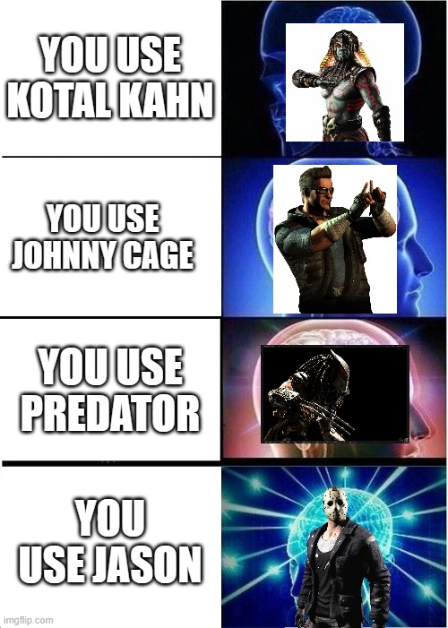 Expanding Brain | YOU USE KOTAL KAHN; YOU USE JOHNNY CAGE; YOU USE PREDATOR; YOU USE JASON | image tagged in memes,expanding brain | made w/ Imgflip meme maker