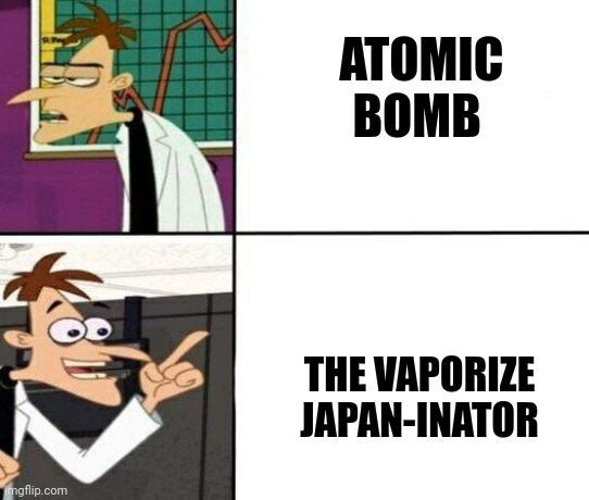 Vaporize japan-inator | ATOMIC BOMB; THE VAPORIZE JAPAN-INATOR | image tagged in drake but it's doofenshmirtz | made w/ Imgflip meme maker