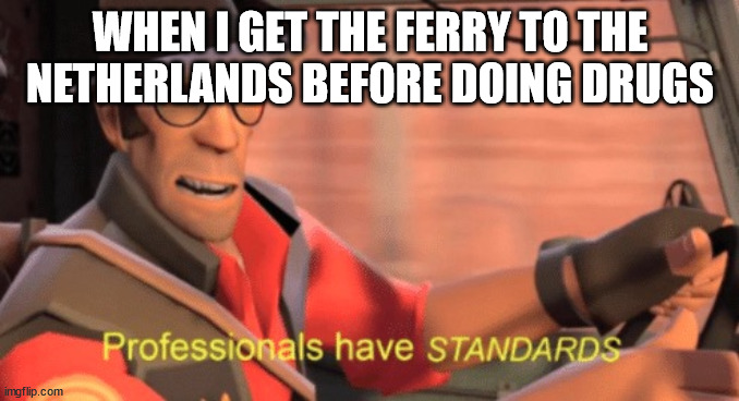 THAT'S WHAT I DO WHEN I WANT TO GET HIGH | WHEN I GET THE FERRY TO THE NETHERLANDS BEFORE DOING DRUGS | image tagged in professionals have standards | made w/ Imgflip meme maker