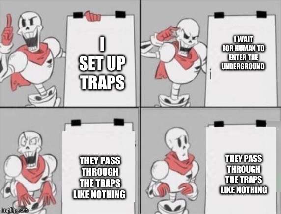 Random Undertale memes go brrrrrrrrrrr | I WAIT FOR HUMAN TO ENTER THE UNDERGROUND; I SET UP TRAPS; THEY PASS THROUGH THE TRAPS LIKE NOTHING; THEY PASS THROUGH THE TRAPS LIKE NOTHING | image tagged in papyrus plan | made w/ Imgflip meme maker