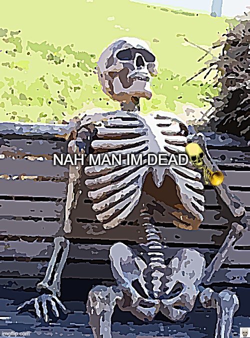 bro i am dead | NAH MAN IM DEAD | image tagged in memes,waiting skeleton | made w/ Imgflip meme maker