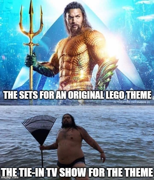Ninjago and Chima, anyone? | THE SETS FOR AN ORIGINAL LEGO THEME; THE TIE-IN TV SHOW FOR THE THEME | image tagged in me vs reality - aquaman | made w/ Imgflip meme maker