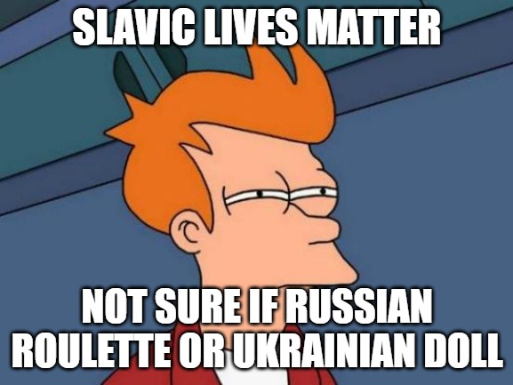 Futurama Fry | SLAVIC LIVES MATTER; NOT SURE IF RUSSIAN ROULETTE OR UKRAINIAN DOLL | image tagged in memes,futurama fry,slavic | made w/ Imgflip meme maker