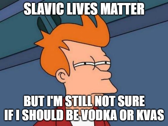 Futurama Fry | SLAVIC LIVES MATTER; BUT I'M STILL NOT SURE IF I SHOULD BE VODKA OR KVAS | image tagged in memes,futurama fry,slavic | made w/ Imgflip meme maker