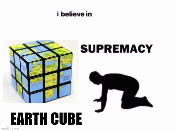 Earth cube supremacy | EARTH CUBE | image tagged in i believe in blank supremacy | made w/ Imgflip meme maker