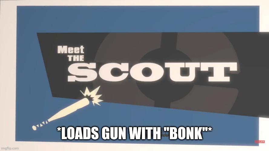 Meet The Scout | *LOADS GUN WITH "BONK"* | image tagged in meet the scout | made w/ Imgflip meme maker