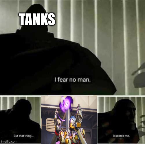 I fear no man | TANKS | image tagged in i fear no man,ZenyattaMains | made w/ Imgflip meme maker