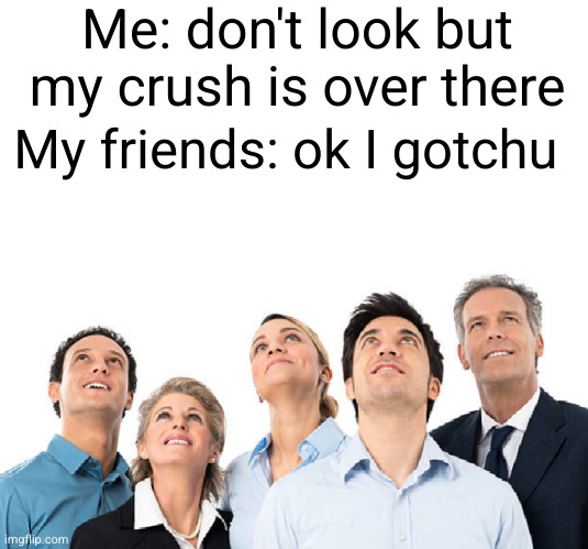 don't make it obvious *makes it obvious* | Me: don't look but my crush is over there; My friends: ok I gotchu | image tagged in looking,so true,crush,friends,captain obvious,obvious | made w/ Imgflip meme maker