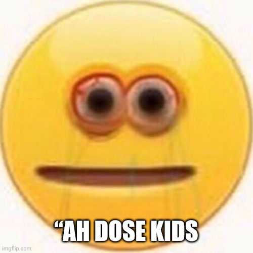 Cursed Emoji | “AH DOSE KIDS | image tagged in cursed emoji | made w/ Imgflip meme maker