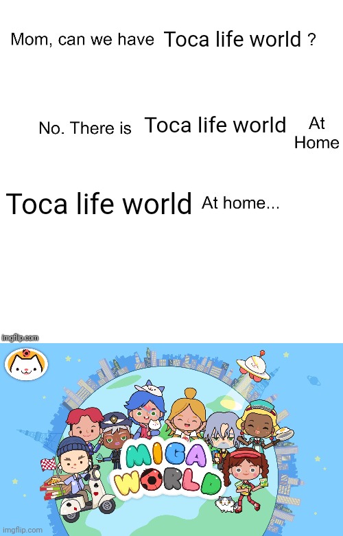 Toca life world meme | Toca life world; Toca life world; Toca life world | image tagged in mom can we have | made w/ Imgflip meme maker