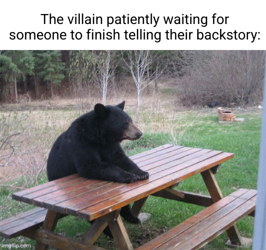yes yes a very interesting backstory | The villain patiently waiting for someone to finish telling their backstory: | image tagged in patient bear,villain,anime,so true,funny,fighting | made w/ Imgflip meme maker