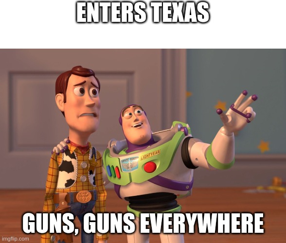 X, X Everywhere Meme | ENTERS TEXAS; GUNS, GUNS EVERYWHERE | image tagged in memes,x x everywhere,guns | made w/ Imgflip meme maker