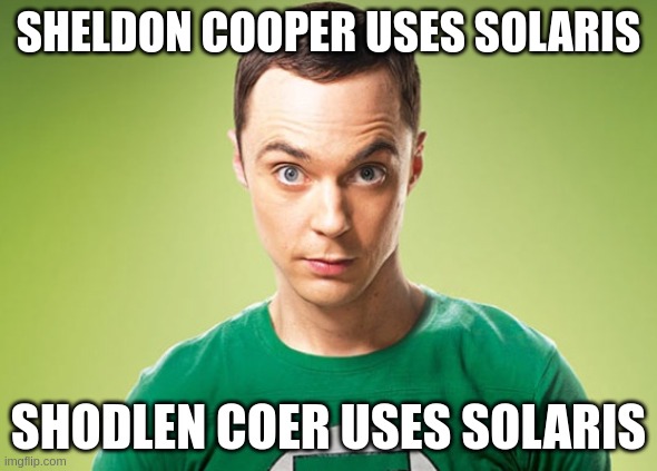 Sheldon Cooper | SHELDON COOPER USES SOLARIS; SHODLEN COER USES SOLARIS | image tagged in sheldon cooper | made w/ Imgflip meme maker