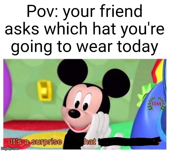 if this gets 10 upvotes I'll eat a surprise hat | Pov: your friend asks which hat you're going to wear today | image tagged in shitpost | made w/ Imgflip meme maker