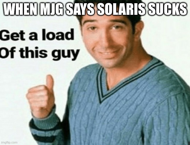 get a load of this guy | WHEN MJG SAYS SOLARIS SUCKS | image tagged in get a load of this guy | made w/ Imgflip meme maker