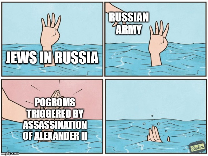 The Jews Did It | RUSSIAN ARMY; JEWS IN RUSSIA; POGROMS TRIGGERED BY ASSASSINATION OF ALEXANDER II | image tagged in high five drown | made w/ Imgflip meme maker