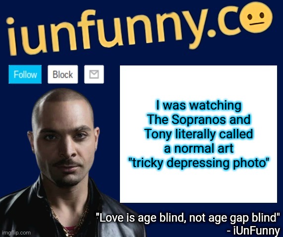 he says that during the beginning of episode 3 | I was watching The Sopranos and Tony literally called a normal art "tricky depressing photo" | image tagged in iunfunny's nacho varga template v1 1 | made w/ Imgflip meme maker
