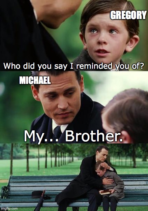 Michael thinks of the past | GREGORY; Who did you say I reminded you of? MICHAEL; My... Brother. | image tagged in memes,finding neverland,fnaf,michael afton,gregory,crying child | made w/ Imgflip meme maker