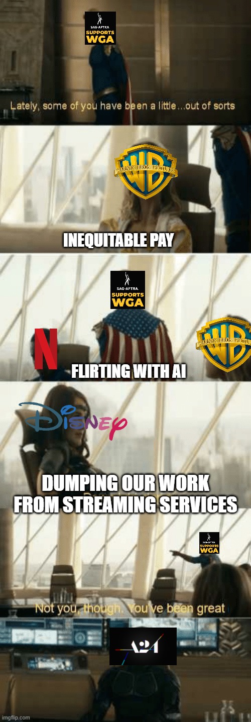 Re: the ongoing strike | INEQUITABLE PAY; FLIRTING WITH AI; DUMPING OUR WORK FROM STREAMING SERVICES | image tagged in you've been great,homelander,the boys | made w/ Imgflip meme maker