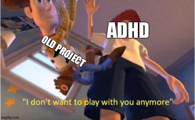 ADHD when they have a new project idea (like me) | ADHD; OLD PROJECT | image tagged in andy dropping woody,adhd,project,toy story,i don't want to play with you anymore | made w/ Imgflip meme maker