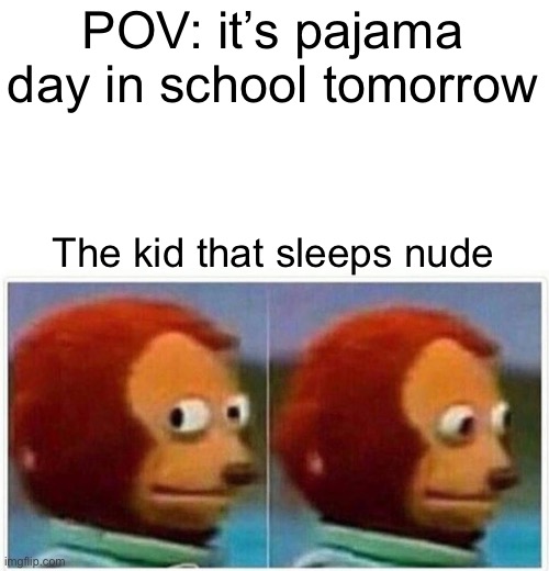 Monkey Puppet | POV: it’s pajama day in school tomorrow; The kid that sleeps nude | image tagged in memes,monkey puppet | made w/ Imgflip meme maker