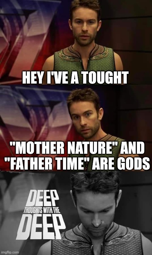 Deep Thoughts with the Deep | HEY I'VE A TOUGHT "MOTHER NATURE" AND "FATHER TIME" ARE GODS | image tagged in deep thoughts with the deep | made w/ Imgflip meme maker