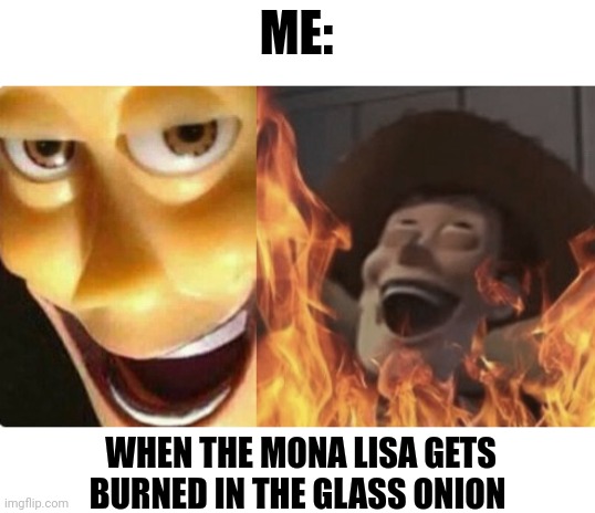 When the Mona Lisa gets burned | ME:; WHEN THE MONA LISA GETS BURNED IN THE GLASS ONION | image tagged in satanic woody no spacing | made w/ Imgflip meme maker