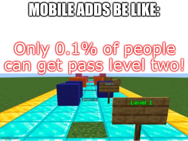 MOBILE ADDS BE LIKE:; Only 0.1% of people can get pass level two! | image tagged in memes | made w/ Imgflip meme maker