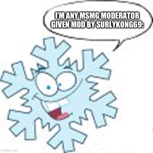 Snowflake | I’M ANY MSMG MODERATOR GIVEN MOD BY SURLYKONG69: | image tagged in snowflake | made w/ Imgflip meme maker